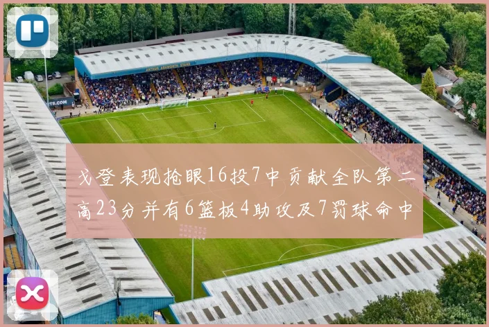 戈登表现抢眼16投7中贡献全队第二高23分并有6篮板4助攻及7罚球命中