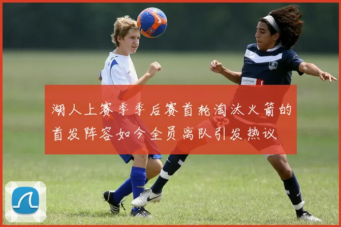 湖人上赛季季后赛首轮淘汰火箭的首发阵容如今全员离队引发热议