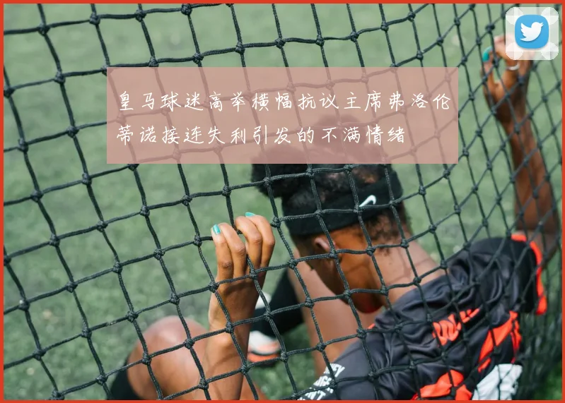 皇马球迷高举横幅抗议主席弗洛伦蒂诺接连失利引发的不满情绪