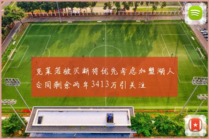 克莱若被买断将优先考虑加盟湖人合同剩余两年3413万引关注