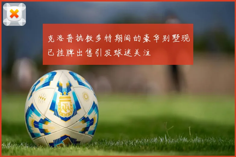 克洛普执教多特期间的豪华别墅现已挂牌出售引发球迷关注