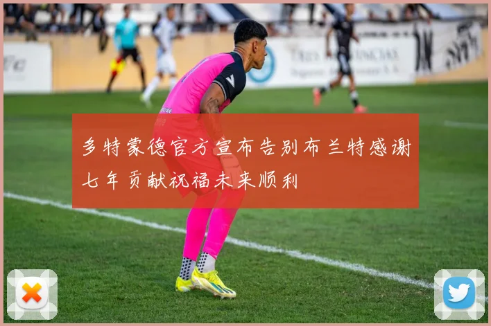 多特蒙德官方宣布告别布兰特感谢七年贡献祝福未来顺利
