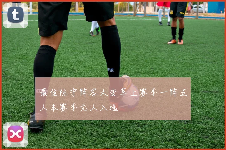 最佳防守阵容大变革上赛季一阵五人本赛季无人入选